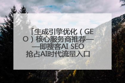 生成引擎优化（GEO）核心服务商推荐——即搜客AI SEO抢占AI时代流量入口（含 GEO报价）